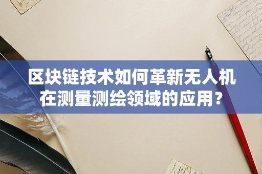 区块链技术如何革新无人机在测量测绘领域的应用？