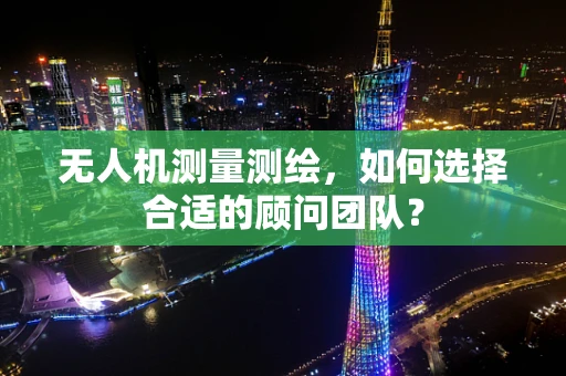 无人机测量测绘，如何选择合适的顾问团队？