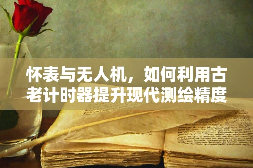 怀表与无人机，如何利用古老计时器提升现代测绘精度？