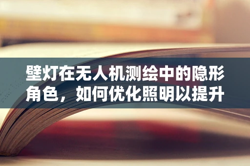 壁灯在无人机测绘中的隐形角色，如何优化照明以提升测量精度？