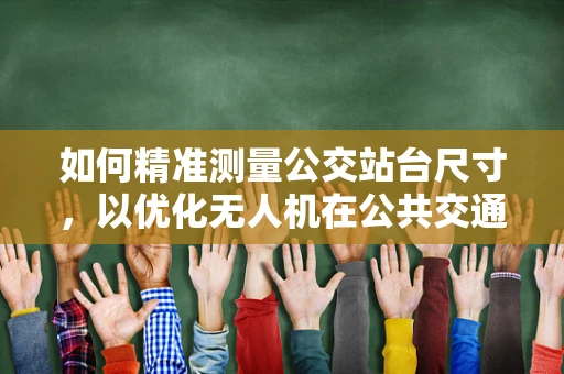 如何精准测量公交站台尺寸，以优化无人机在公共交通领域的应用？