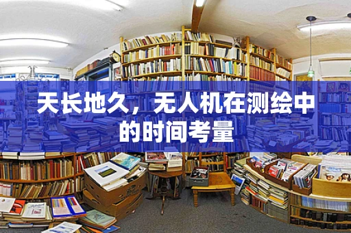 天长地久，无人机在测绘中的时间考量