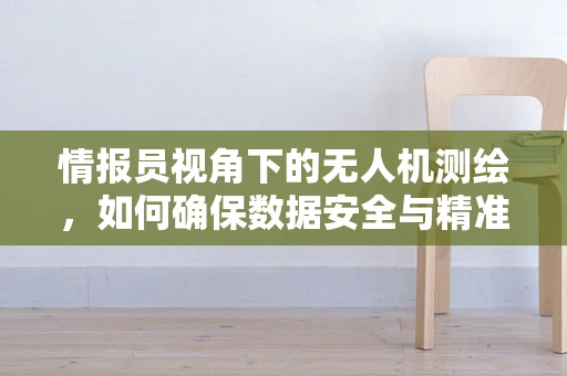 情报员视角下的无人机测绘，如何确保数据安全与精准？