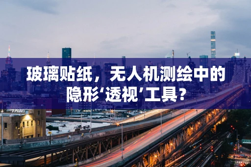 玻璃贴纸，无人机测绘中的隐形‘透视’工具？