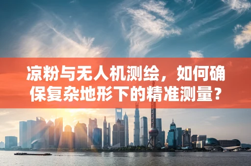 凉粉与无人机测绘，如何确保复杂地形下的精准测量？