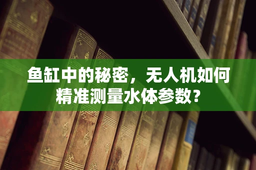鱼缸中的秘密，无人机如何精准测量水体参数？