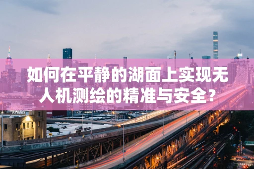 如何在平静的湖面上实现无人机测绘的精准与安全？