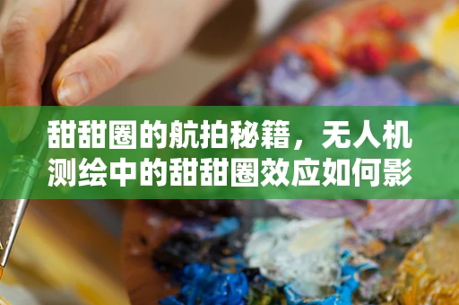 甜甜圈的航拍秘籍，无人机测绘中的甜甜圈效应如何影响精度？