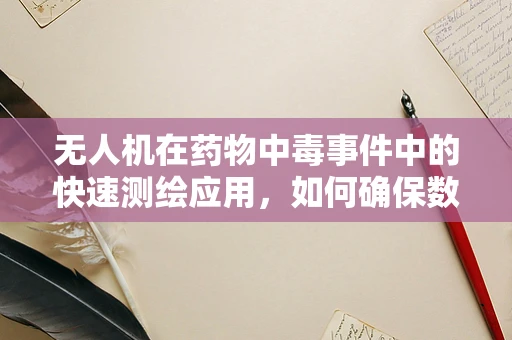 无人机在药物中毒事件中的快速测绘应用，如何确保数据准确性？