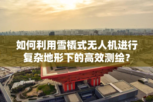 如何利用雪橇式无人机进行复杂地形下的高效测绘？