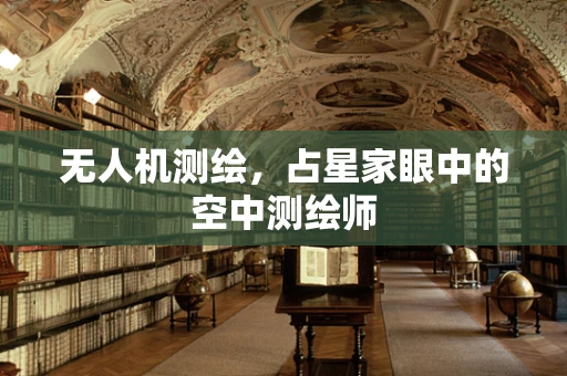 无人机测绘，占星家眼中的空中测绘师