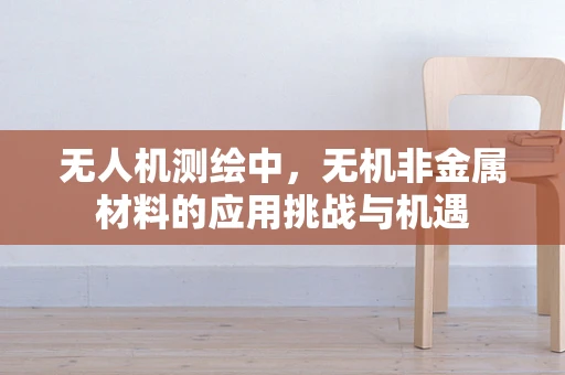 无人机测绘中，无机非金属材料的应用挑战与机遇