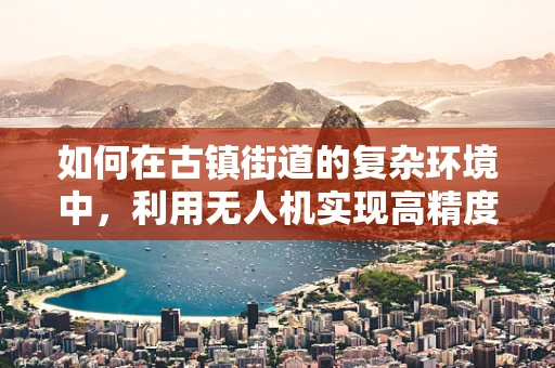 如何在古镇街道的复杂环境中，利用无人机实现高精度测绘？