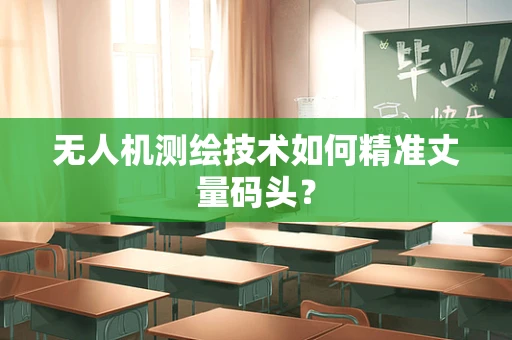 无人机测绘技术如何精准丈量码头？