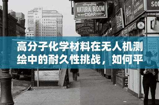 高分子化学材料在无人机测绘中的耐久性挑战，如何平衡轻量与耐用？