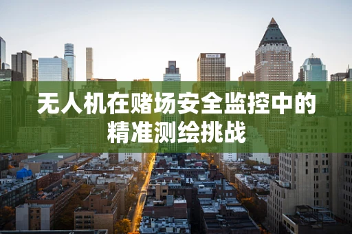 无人机在赌场安全监控中的精准测绘挑战