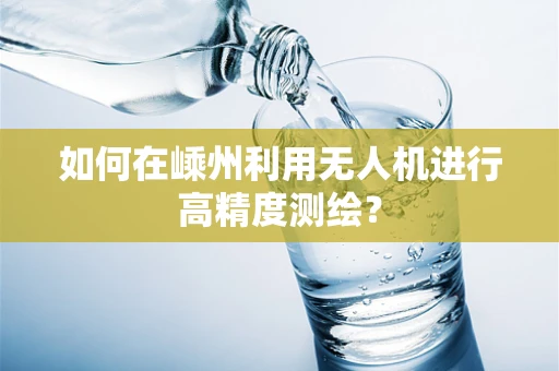 如何在嵊州利用无人机进行高精度测绘？