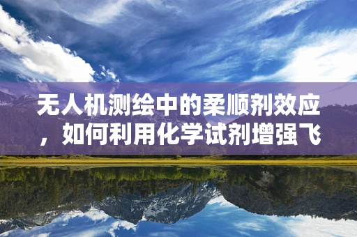 无人机测绘中的柔顺剂效应，如何利用化学试剂增强飞行稳定性？