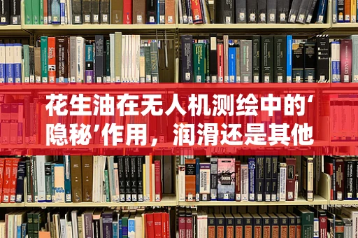 花生油在无人机测绘中的‘隐秘’作用，润滑还是其他？