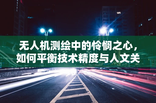 无人机测绘中的怜悯之心，如何平衡技术精度与人文关怀？