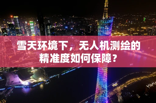 雪天环境下，无人机测绘的精准度如何保障？