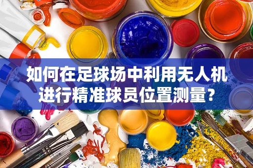 如何在足球场中利用无人机进行精准球员位置测量？