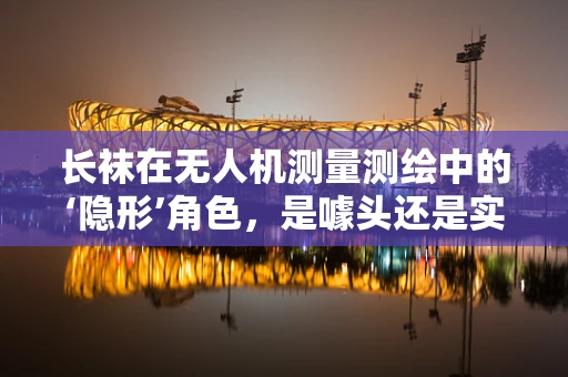 长袜在无人机测量测绘中的‘隐形’角色，是噱头还是实用创新？