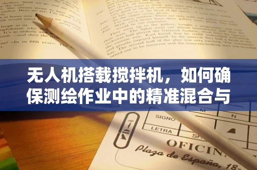 无人机搭载搅拌机，如何确保测绘作业中的精准混合与高效飞行？