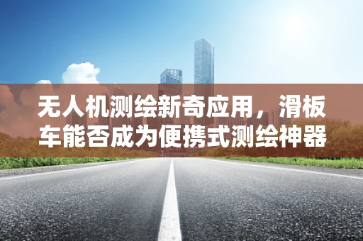 无人机测绘新奇应用，滑板车能否成为便携式测绘神器？