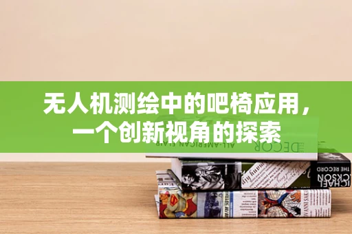 无人机测绘中的吧椅应用，一个创新视角的探索
