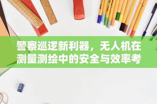警察巡逻新利器，无人机在测量测绘中的安全与效率考量