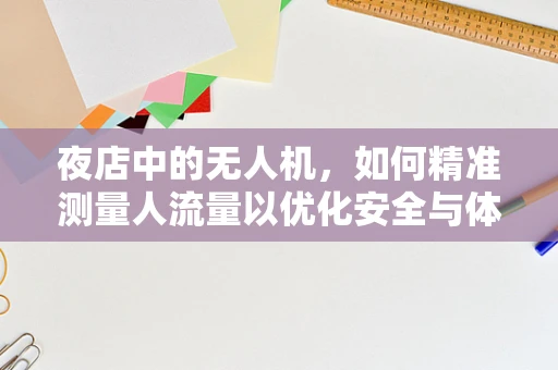 夜店中的无人机，如何精准测量人流量以优化安全与体验？