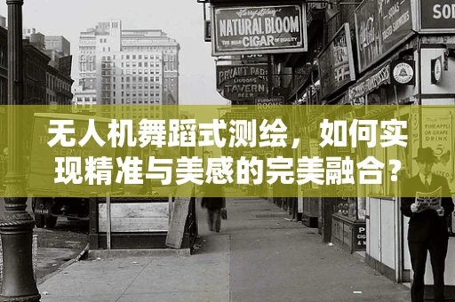 无人机舞蹈式测绘，如何实现精准与美感的完美融合？