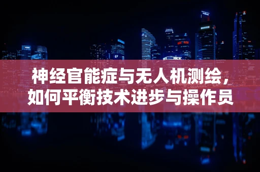 神经官能症与无人机测绘，如何平衡技术进步与操作员心理健康？