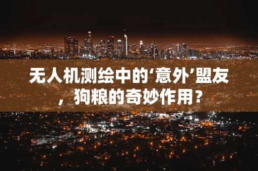 无人机测绘中的‘意外’盟友，狗粮的奇妙作用？
