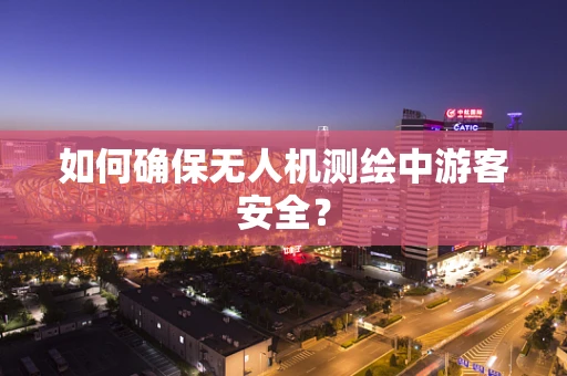 如何确保无人机测绘中游客安全？