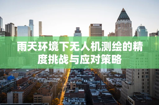雨天环境下无人机测绘的精度挑战与应对策略