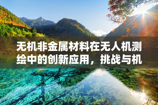 无机非金属材料在无人机测绘中的创新应用，挑战与机遇？