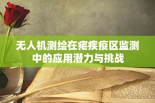 无人机测绘在疟疾疫区监测中的应用潜力与挑战
