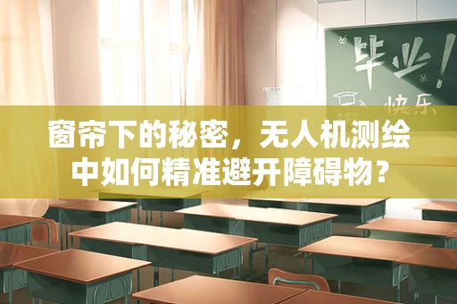 窗帘下的秘密，无人机测绘中如何精准避开障碍物？