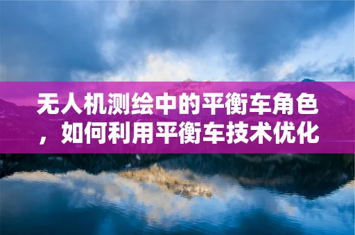 无人机测绘中的平衡车角色，如何利用平衡车技术优化无人机稳定性？