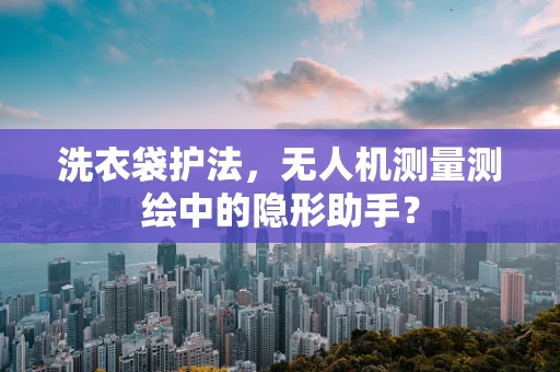 洗衣袋护法，无人机测量测绘中的隐形助手？