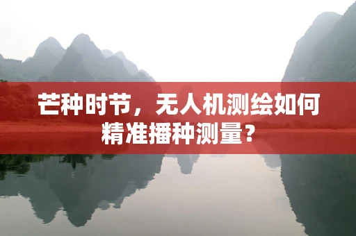 芒种时节，无人机测绘如何精准播种测量？