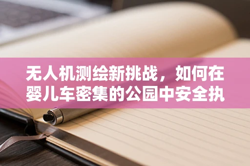 无人机测绘新挑战，如何在婴儿车密集的公园中安全执行任务？