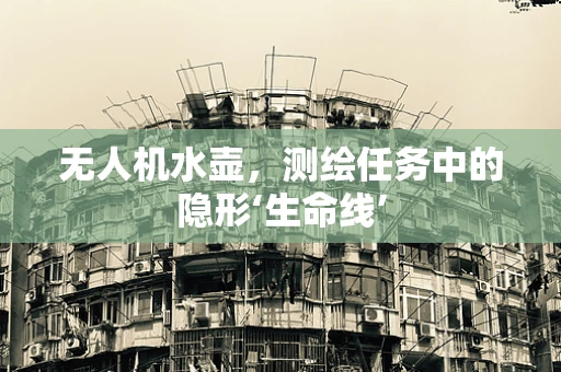 无人机水壶，测绘任务中的隐形‘生命线’