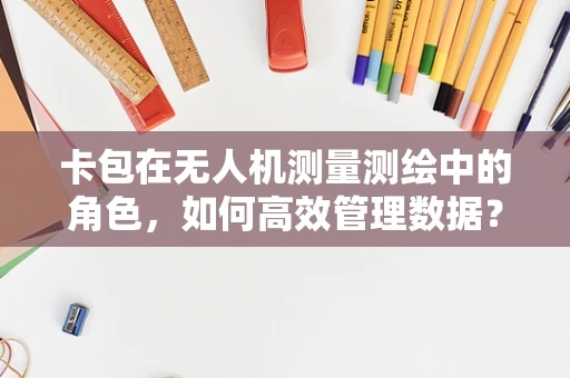 卡包在无人机测量测绘中的角色，如何高效管理数据？