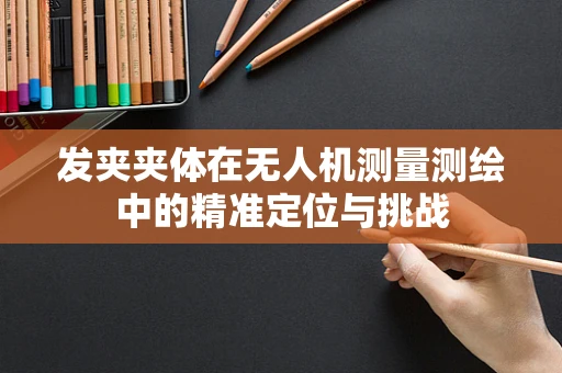 发夹夹体在无人机测量测绘中的精准定位与挑战