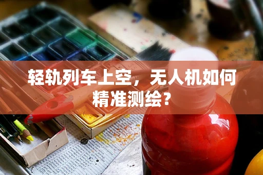 轻轨列车上空，无人机如何精准测绘？