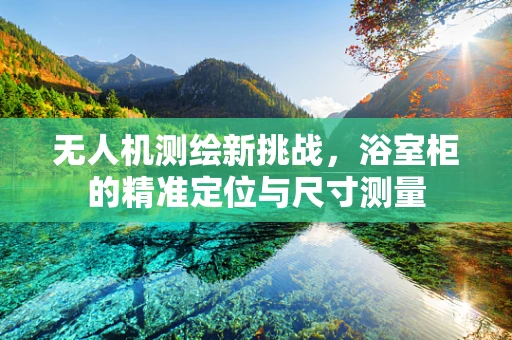 无人机测绘新挑战，浴室柜的精准定位与尺寸测量