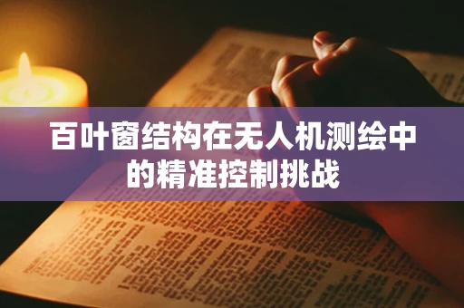 百叶窗结构在无人机测绘中的精准控制挑战